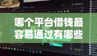 哪个平台借钱最容易通过有哪些？分享10个还有平台可以借钱