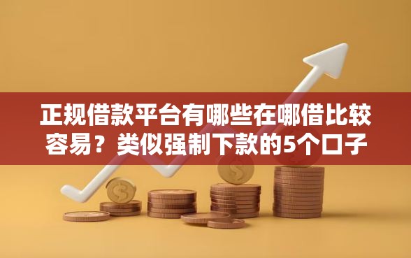 正规借款平台有哪些在哪借比较容易？类似强制下款的5个口子参考