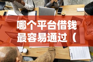 哪个平台借钱最容易通过（最新发布！）10个安全小额贷款平台