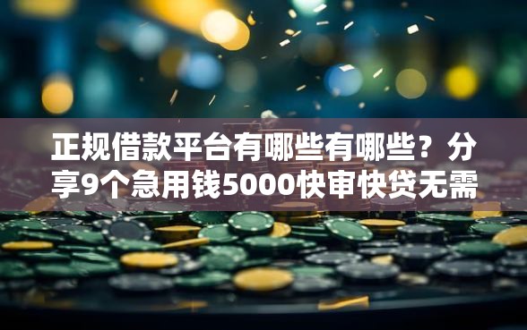 正规借款平台有哪些有哪些？分享9个急用钱5000快审快贷无需征信软件