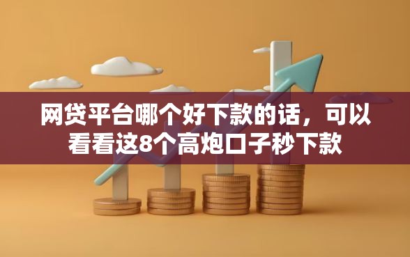 网贷平台哪个好下款的话，可以看看这8个高炮口子秒下款