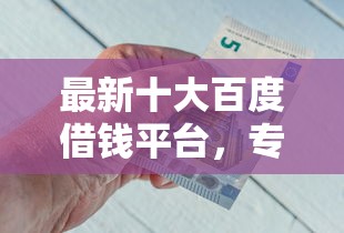 最新十大百度借钱平台，专治急用钱哪里可以快速借到