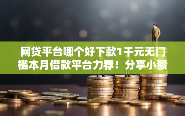 网贷平台哪个好下款1千元无门槛本月借款平台力荐！分享小额网贷口子1千元无门槛借款