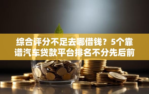 综合评分不足去哪借钱？5个靠谱汽车贷款平台排名不分先后前十推荐
