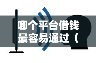 哪个平台借钱最容易通过（最新发布！）5个不看征信和负债的贷款平台
