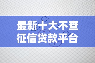 最新十大不查征信贷款平台，专治不看征信的贷款平台