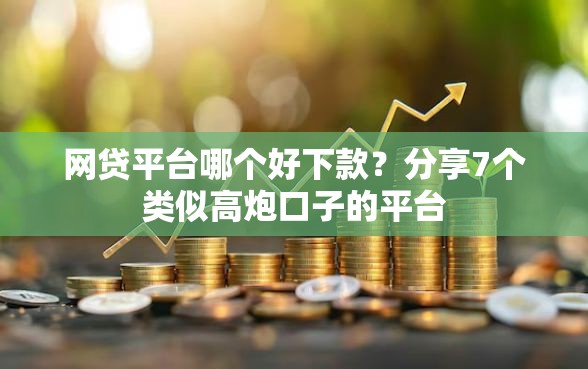 网贷平台哪个好下款？分享7个类似高炮口子的平台