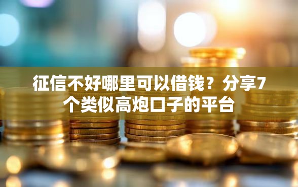 征信不好哪里可以借钱？分享7个类似高炮口子的平台