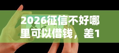 2026征信不好哪里可以借钱，差1千元就选这5个平台