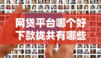 网贷平台哪个好下款拢共有哪些选择？10个怎样投诉网贷平台详解