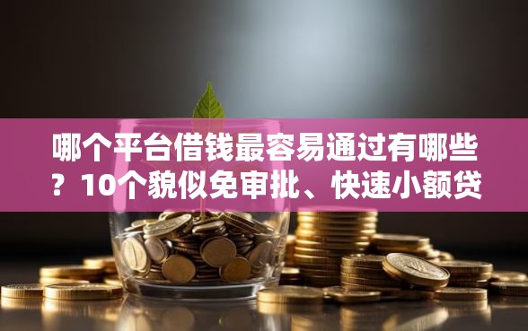 哪个平台借钱最容易通过有哪些？10个貌似免审批、快速小额贷款平台合集