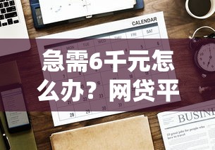 急需6千元怎么办？网贷平台哪个好下款试试这7个无门槛平台