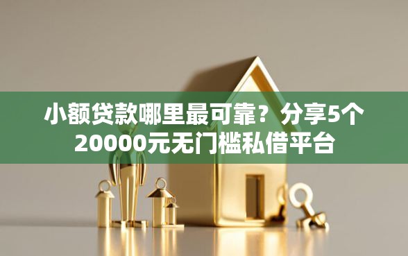 小额贷款哪里最可靠？分享5个20000元无门槛私借平台