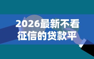 2026最新不看征信的贷款平台（支持微信），8个借4万分48期平台无私分享