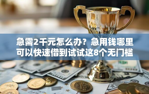 急需2千元怎么办？急用钱哪里可以快速借到试试这8个无门槛平台
