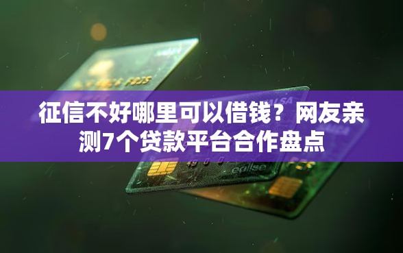 征信不好哪里可以借钱？网友亲测7个贷款平台合作盘点