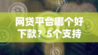 网贷平台哪个好下款？5个支持下款到微信的网贷平台怎么推广