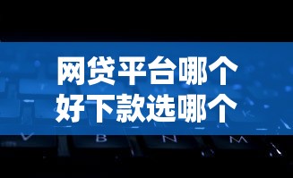 网贷平台哪个好下款选哪个平台?8个黑了还能贷款平台推荐 网贷平台哪个好下款选哪个平台?8个黑了还能贷款平台推荐