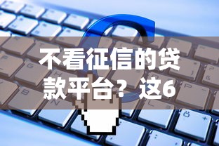 不看征信的贷款平台？这6个小额借钱软件最好借到钱的可以试试