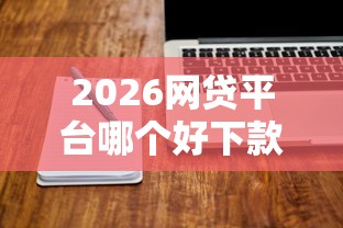 2026网贷平台哪个好下款，差3000元就选这7个平台