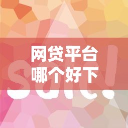 网贷平台哪个好下款？这8个平台容易贷款值得一试