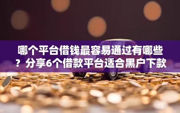哪个平台借钱最容易通过有哪些？分享6个借款平台适合黑户下款