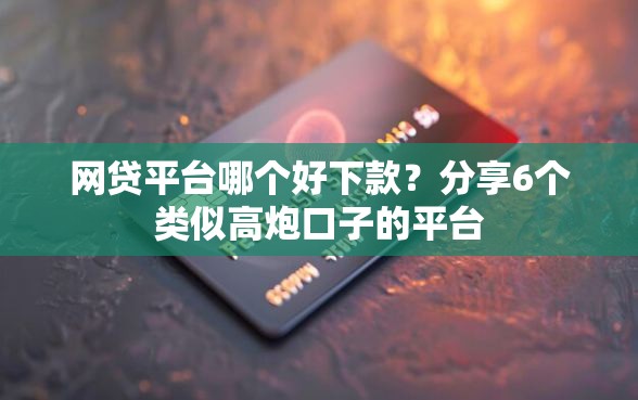 网贷平台哪个好下款?分享6个类似高炮口子的平台 网贷平台哪个好下款?分享6个类似高炮口子的平台