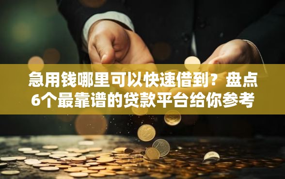 急用钱哪里可以快速借到？盘点6个最靠谱的贷款平台给你参考