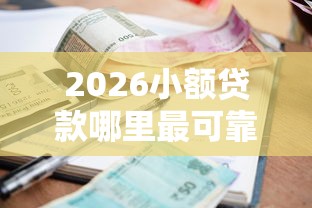 2026小额贷款哪里最可靠，差1000元就选这7个平台