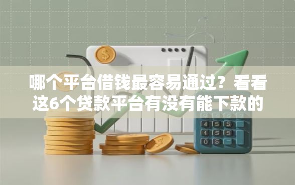 哪个平台借钱最容易通过？看看这6个贷款平台有没有能下款的