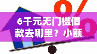 6千元无门槛借款去哪里？小额贷款哪里最可靠看这8个平台