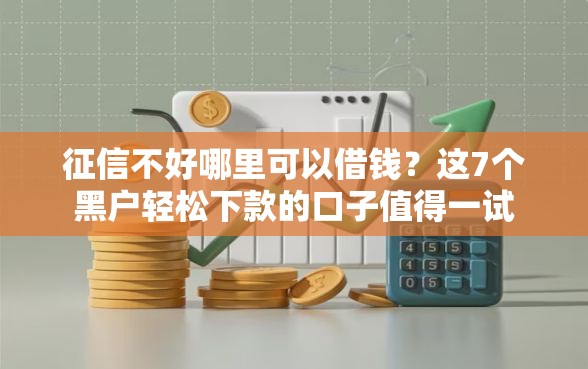 征信不好哪里可以借钱？这7个黑户轻松下款的口子值得一试