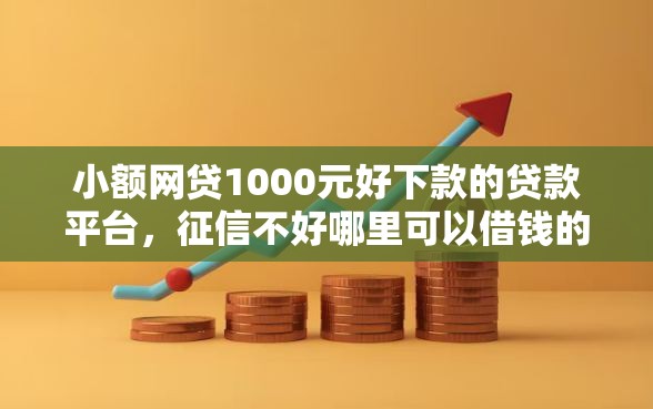 小额网贷1000元好下款的贷款平台,征信不好哪里可以借钱的8个平台介绍 小额网贷1000元好下款的贷款平台,征信不好哪里可以借钱的8个平台介绍