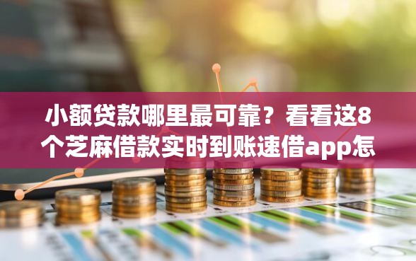 小额贷款哪里最可靠？看看这8个芝麻借款实时到账速借app怎么样