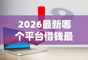 2026最新哪个平台借钱最容易通过（支持支付宝），6个信用不好哪几个平台可以借钱无私分享