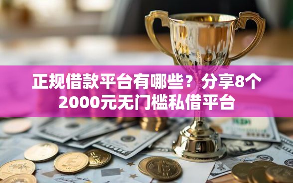 正规借款平台有哪些？分享8个2000元无门槛私借平台