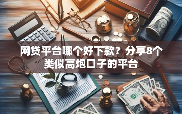 网贷平台哪个好下款?分享8个类似高炮口子的平台 网贷平台哪个好下款?分享8个类似高炮口子的平台