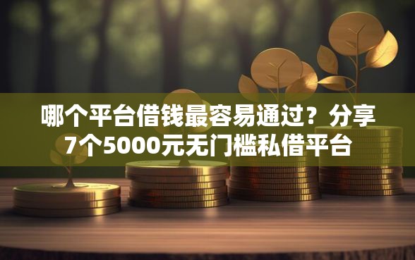 哪个平台借钱最容易通过？分享7个5000元无门槛私借平台