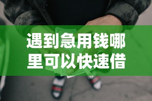 遇到急用钱哪里可以快速借到怎么办？或可尝试这5个正规的大额贷款平台