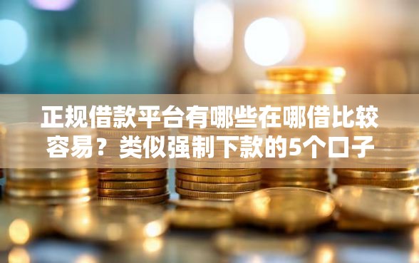 正规借款平台有哪些在哪借比较容易？类似强制下款的5个口子参考