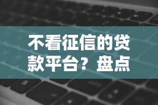 不看征信的贷款平台？盘点8个网黑真正能下款的软件给你参考