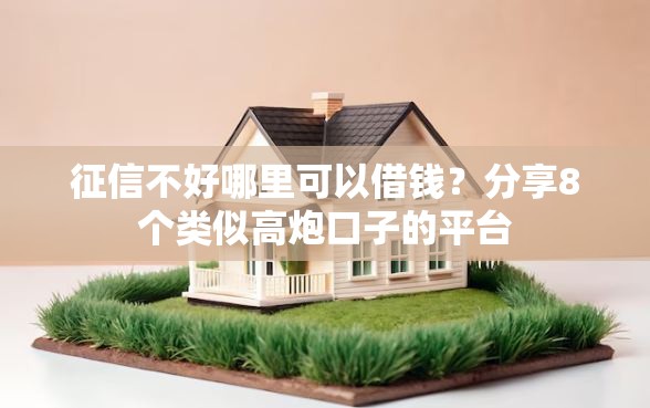 征信不好哪里可以借钱？分享8个类似高炮口子的平台