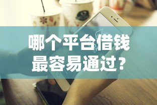 哪个平台借钱最容易通过?6个靠谱贷款好做不看征信的平台推荐 哪个平台借钱最容易通过?6个靠谱贷款好做不看征信的平台推荐