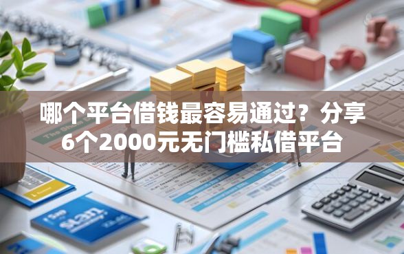 哪个平台借钱最容易通过？分享6个2000元无门槛私借平台