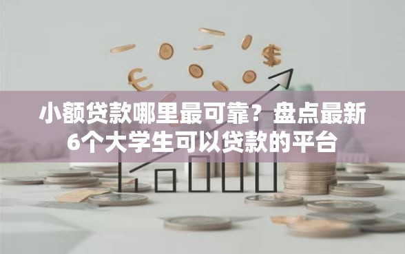 小额贷款哪里最可靠？盘点最新6个大学生可以贷款的平台