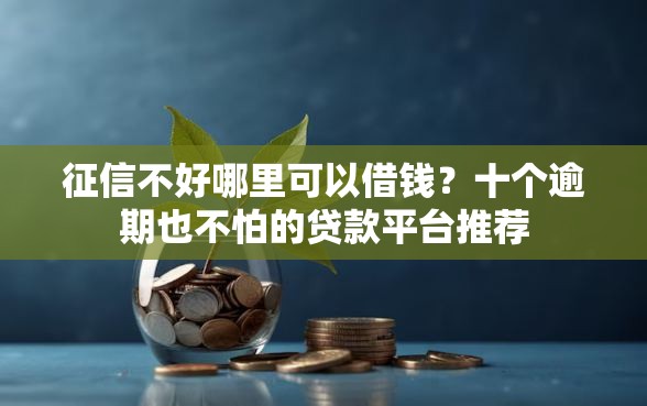 征信不好哪里可以借钱？十个逾期也不怕的贷款平台推荐