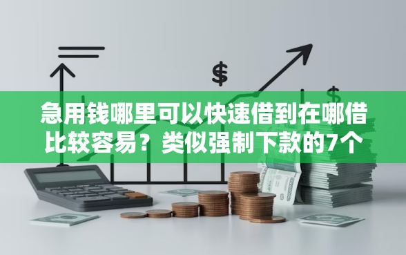 急用钱哪里可以快速借到在哪借比较容易?类似强制下款的7个口子参考 急用钱哪里可以快速借到在哪借比较容易?类似强制下款的7个口子参考