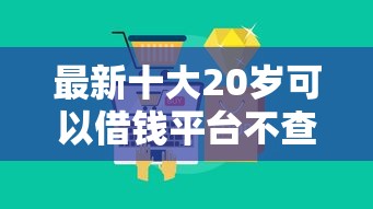 最新十大20岁可以借钱平台不查征信的平台，专治正规借款平台有哪些