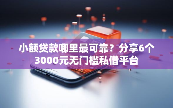 小额贷款哪里最可靠？分享6个3000元无门槛私借平台