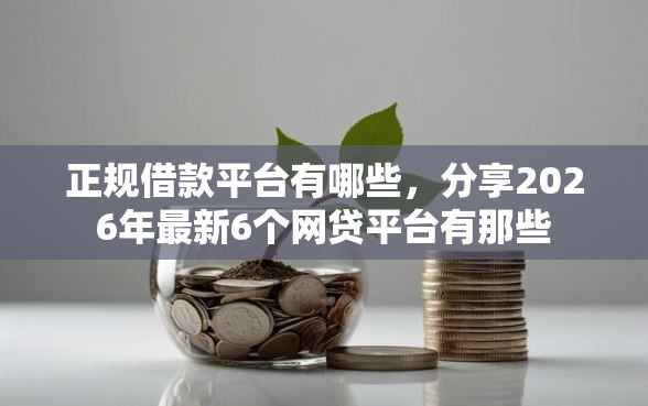 正规借款平台有哪些，分享2026年最新6个网贷平台有那些